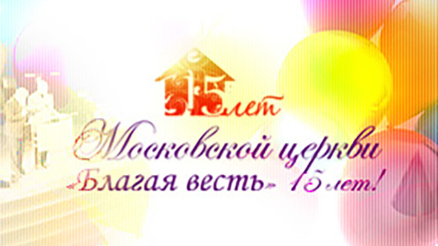 15-летие Московской Церкви "Благая Весть" - праздничное служениие