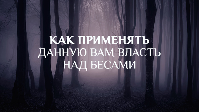 Как применять данную вам власть над бесами