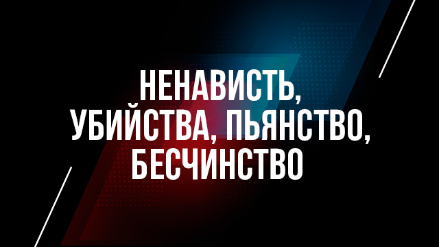 Ненависть, убийства, пьянство, бесчинство