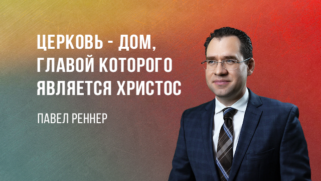 Церковь – дом, главой которого является Христос
