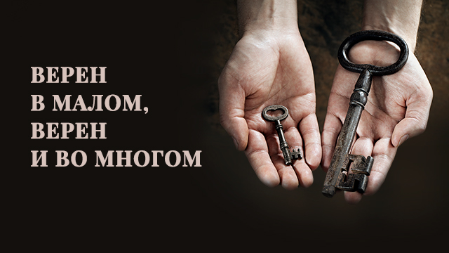 Верен в малом, верен и во многом