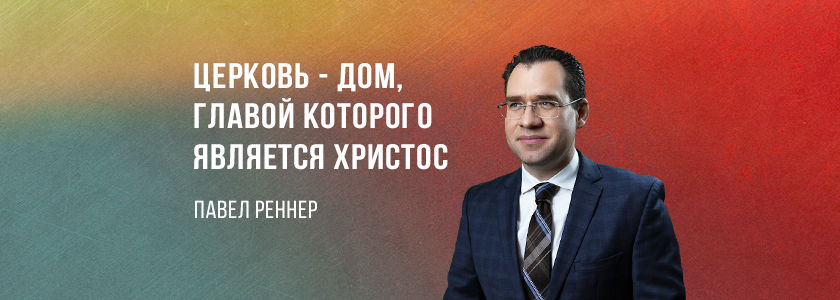 Церковь – дом, главой которого является Христос
