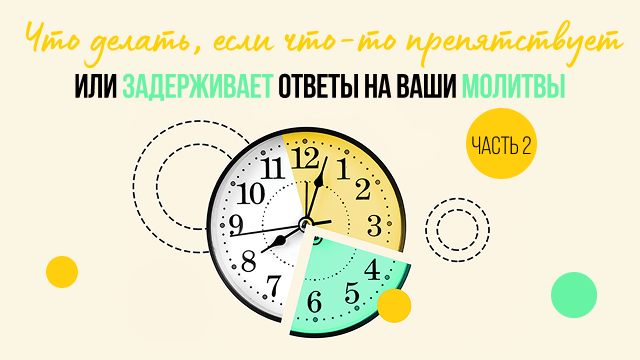 Что делать, если что-то препятствует или задерживает ответы на ваши молитвы. Часть 2