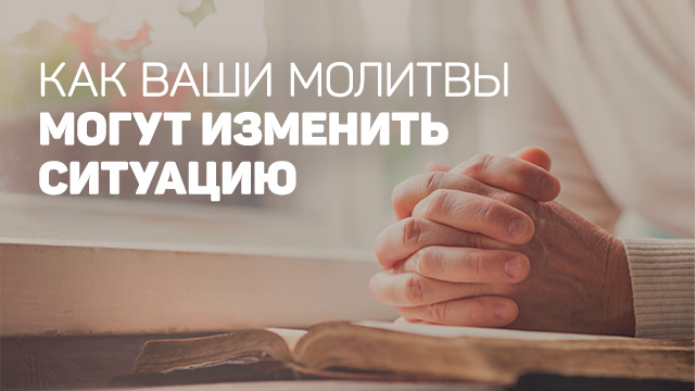 Как ваши молитвы могут изменить ситуацию