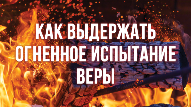 Как выдержать огненное испытание веры