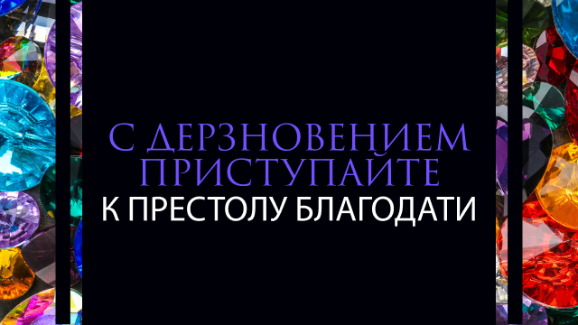 С дерзновением приступайте к престолу благодати
