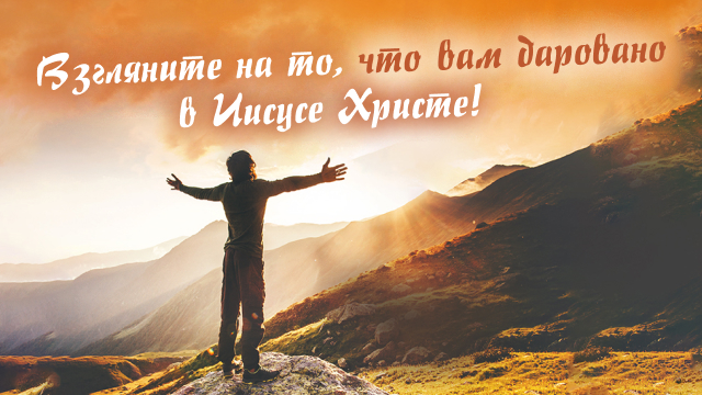 Взгляните на то, что вам даровано в Иисусе Христе!