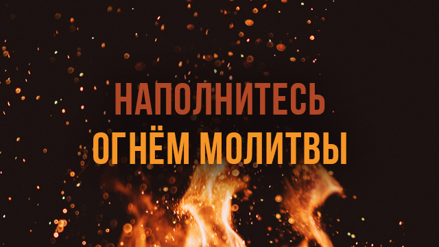 Наполнитесь огнём молитвы