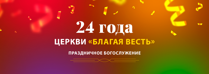 Праздничное богослужение. 24 года церкви «Благая весть»