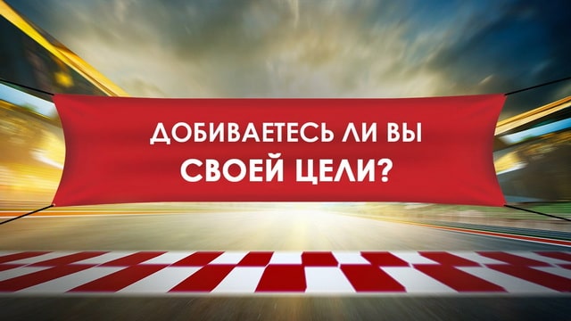 Добиваетесь ли вы своей цели?