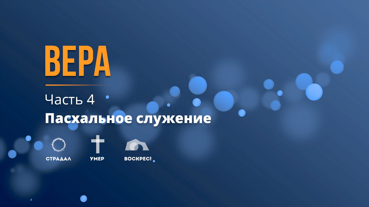 Вера (часть 4) - Пасхальное служение